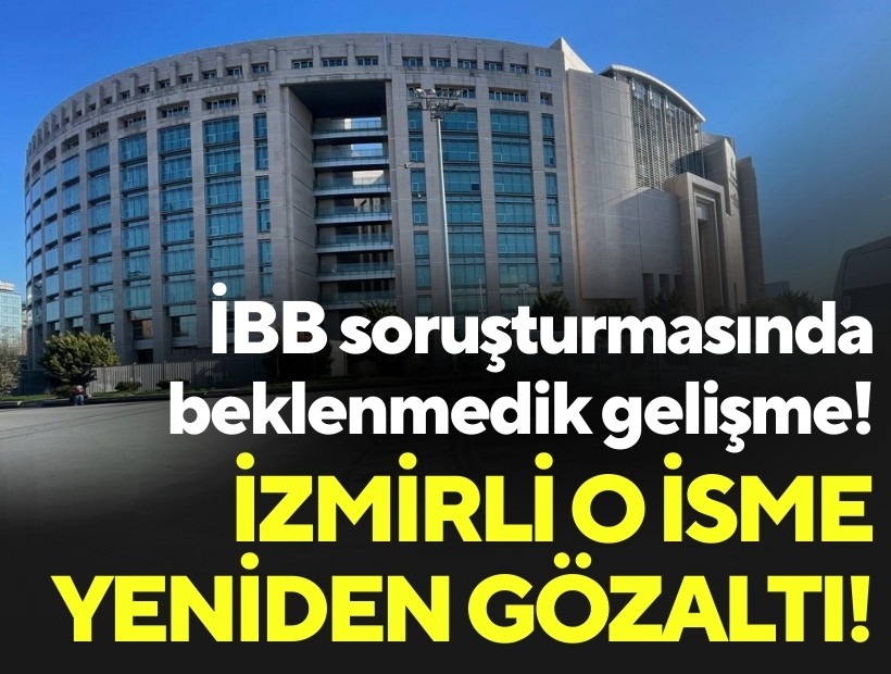 İBB soruşturmasında beklenmedik gelişme: İzmirli o isme yeniden gözaltı!