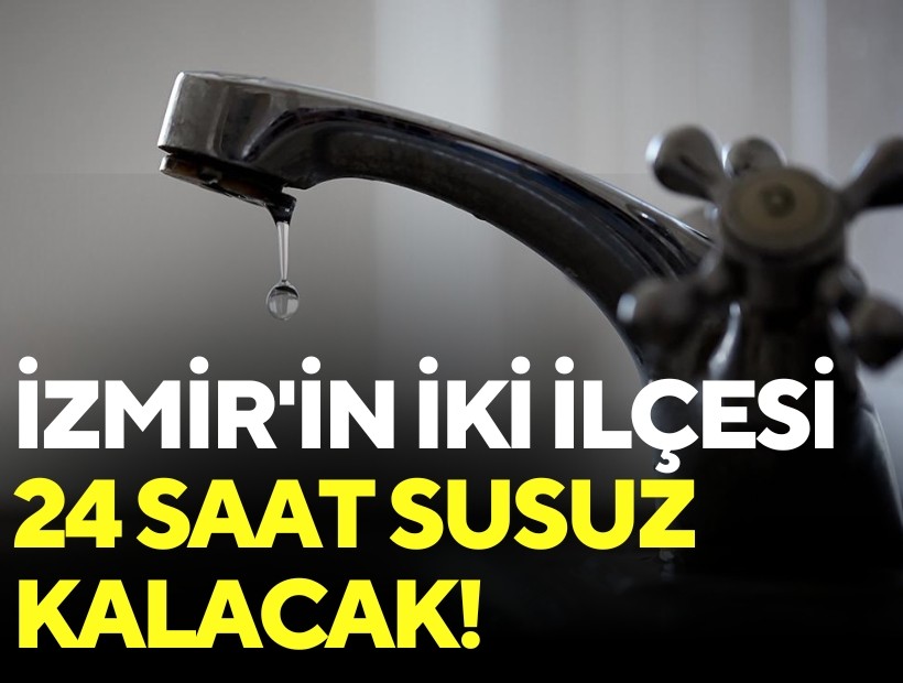 İzmir'in iki ilçesi 24 saat susuz kalacak!