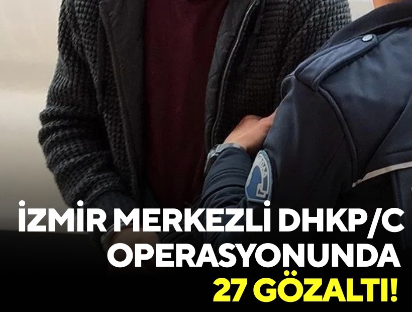 İzmir merkezli DHKP/C operasyonunda 27 gözaltı!