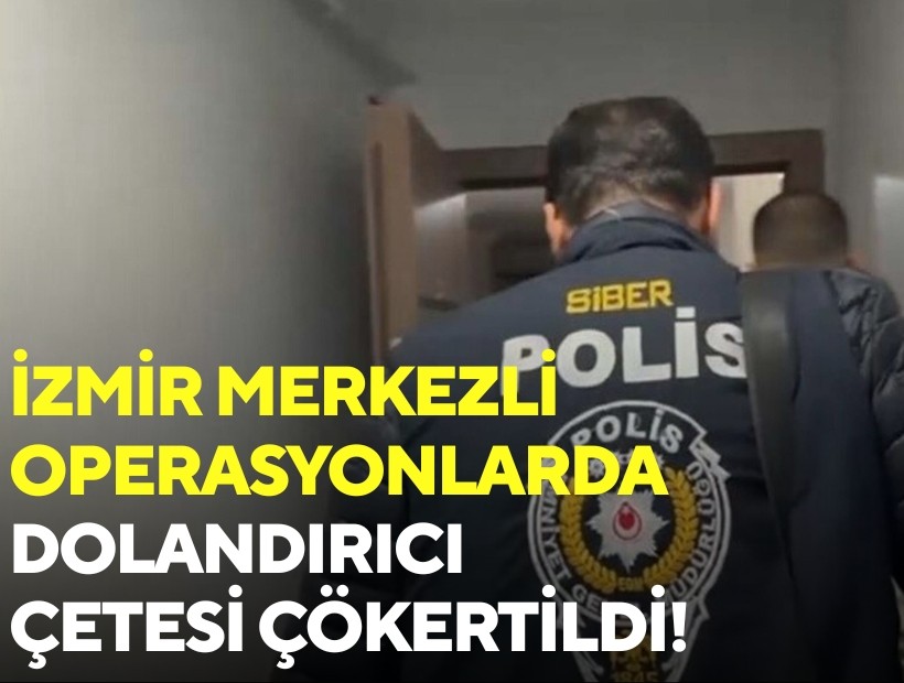 İzmir merkezli operasyonlarda dolandırıcı çetesi çökertildi!
