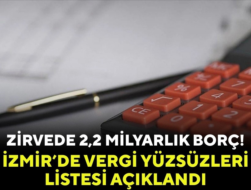 İzmir’de vergi yüzsüzleri listesi açıklandı: Zirvede 2,2 milyarlık borç!
