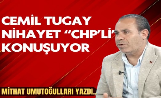 Mithat Umutoğulları yazdı... Cemil Tugay Nihayet “CHP’li” Konuşuyor