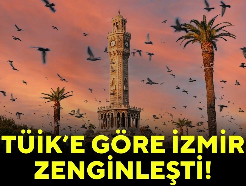 TÜİK’e göre İzmir zenginleşi!