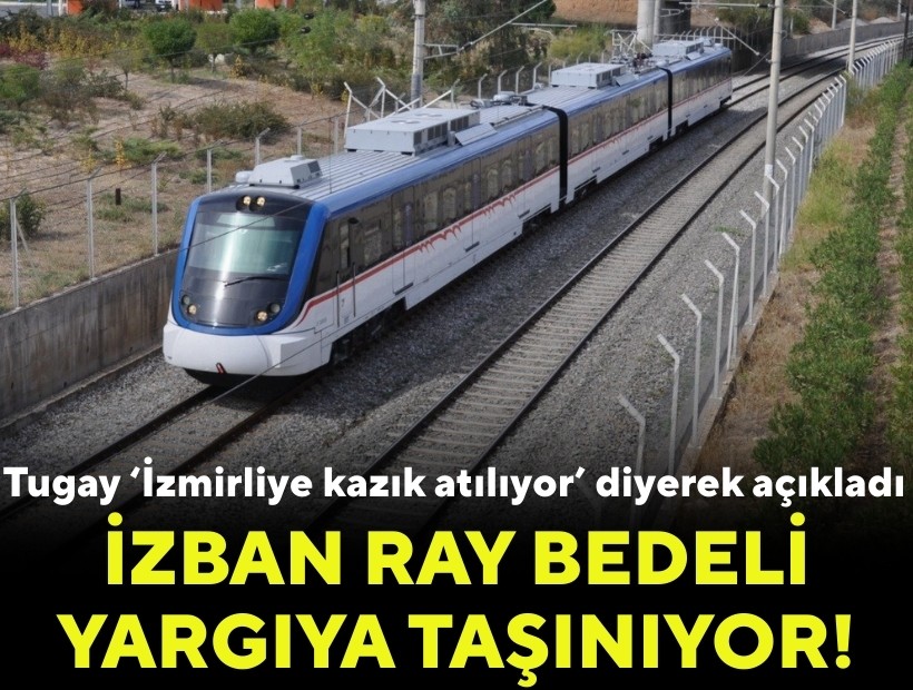 Tugay ‘İzmirliye kazık atılıyor’ diyerek açıkladı: İZBAN ray bedeli yargıya taşınıyor!