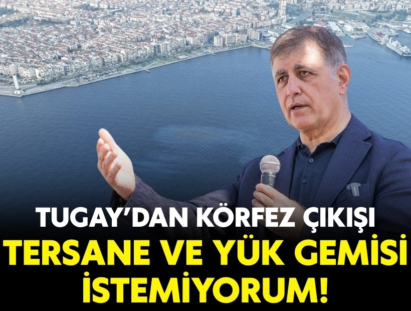 Tugay’dan Körfez çıkışı: Tersane ve yük gemisi istemiyorum!