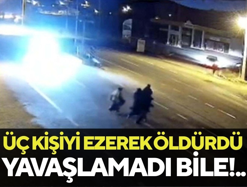 Yavaşlamadı bile: Üç kişiyi ezerek öldürdü!