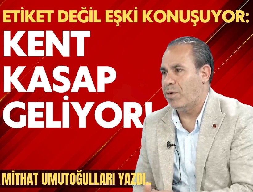 Mithat Umutoğulları yazdı... Etiket değil Eşki konuşuyor: Kent Kasap geliyor!