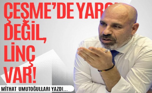 Mithat Umutoğulları yazdı...Çeşme’de yargı değil, linç var!