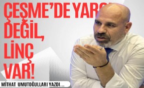 Mithat Umutoğulları yazdı...Çeşme’de yargı değil, linç var!