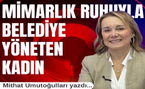 Mithat Umutoğulları yazdı... Mimarlık ruhuyla belediye yöneten kadın