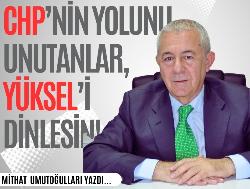 Mithat Umutoğulları yazdı... CHP’nin yolunu unutanlar, Yüksel’i dinlesin!
