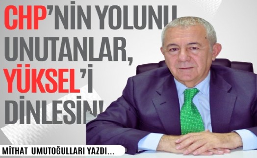 Mithat Umutoğulları yazdı... CHP’nin yolunu unutanlar, Yüksel’i dinlesin!