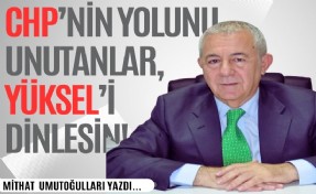 Mithat Umutoğulları yazdı... CHP’nin yolunu unutanlar, Yüksel’i dinlesin!