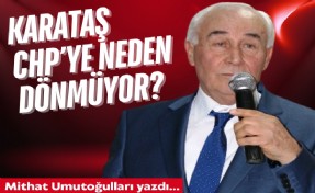 Mithat Umutoğulları yazdı... Karataş, CHP’ye neden dönmüyor?
