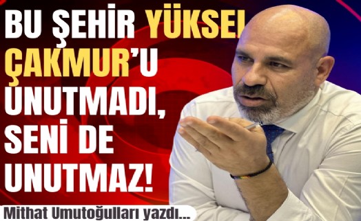 Mithat Umutoğulları yazdı... Bu şehir Yüksel Çakmur’u unutmadı, seni de unutmaz!