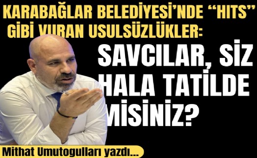 Mithat Umutoğulları yazdı... Karabağlar Belediyesi’nde 'HITS' gibi vuran usulsüzlükler: Savcılar, siz hala tatilde misiniz?