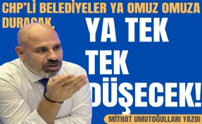 Mithat Umutoğulları yazdı... CHP’li belediyeler ya omuz omuza duracak, ya tek tek düşecek!