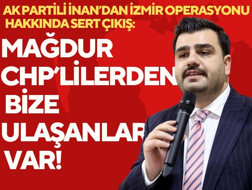 AK Partili İnan'dan 'İzmir operasyonu' çıkışı: Mağdur CHP'lilerden bize ulaşanlar var!