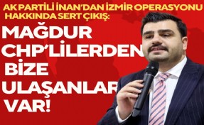 AK Partili İnan'dan 'İzmir operasyonu' çıkışı: Mağdur CHP'lilerden bize ulaşanlar var!