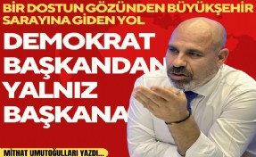 Mithat Umutoğulları yazdı... Bir dostun gözünden Büyükşehir sarayına giden yol