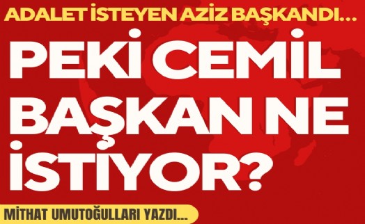 Mithat Umutoğulları yazdı... Adalet isteyen Aziz’di… Peki Cemil Başkan ne istiyor?