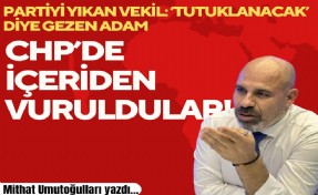 Mithat Umutoğulları yazdı... CHP’de içeriden vuruldular!