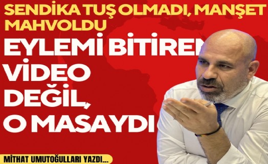 Mithat Umutoğulları yazdı... Sendika tuş olmadı, Manşet mahvoldu