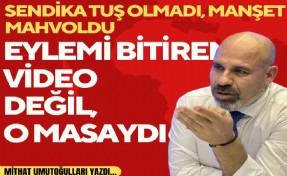 Mithat Umutoğulları yazdı... Sendika tuş olmadı, Manşet mahvoldu