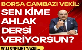 Yalı Çapkını yazdı! Borsa cambazı vekil: Sen kime ahlak dersi veriyorsun?