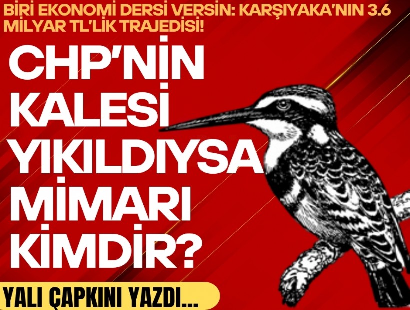 Yalı Çapkını yazdı... CHP’nin kalesi yıkıldıysa mimarı kimdir?