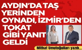 Mithat Umutoğulları yazdı... Aydın’da taş yerinden oynadı, İzmir’den tokat gibi yanıt geldi