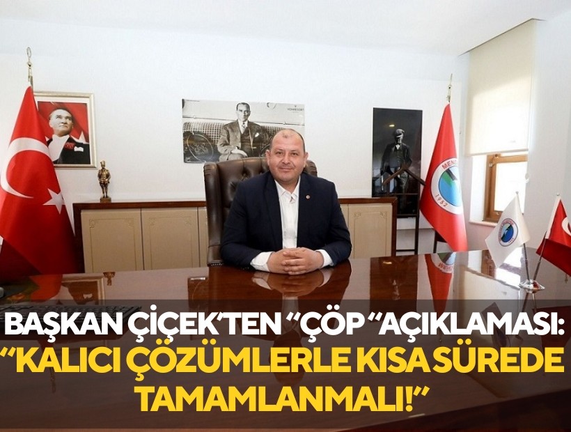 Başkan Çiçek'ten 'çöp' açıklaması: 'Kalıcı çözümlerle kısa sürede tamamlanmalı!'