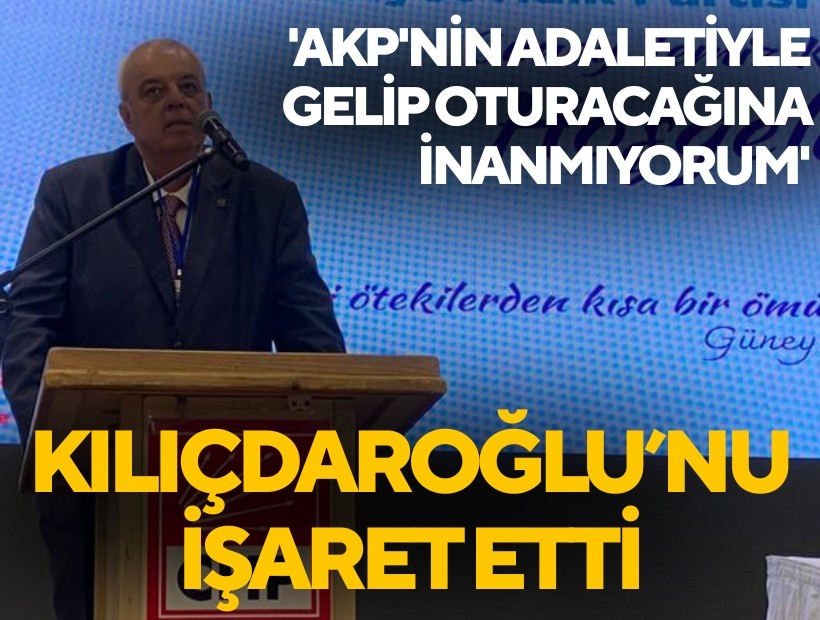 Çapın, Kılıçdaroğlu’nu işaret etti: ‘AKP’nin adaletiyle gelip oturacağına inanmıyorum’