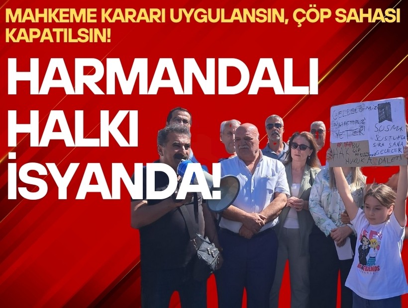 Harmandalı Halkı İsyanda: Mahkeme kararı uygulansın, çöp sahası kapatılsın!
