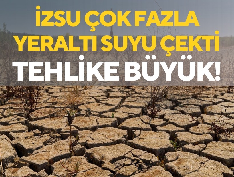 İZSU aşırı yer altı suyu çekti tehlike büyük!