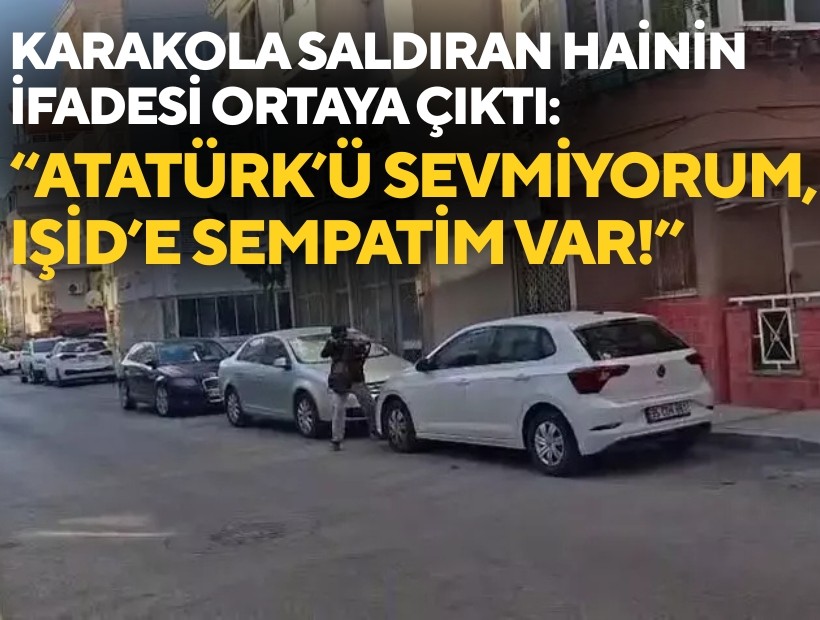 Karakola saldıran hainin ifadesi ortaya çıktı: 'Atatürk'ü sevmiyorum, IŞİD'e sempatim var!'