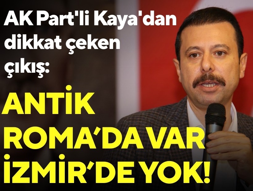 AK Parti'li Kaya'dan dikkat çeken çıkış: Antik Roma’da var İzmir’de yok!