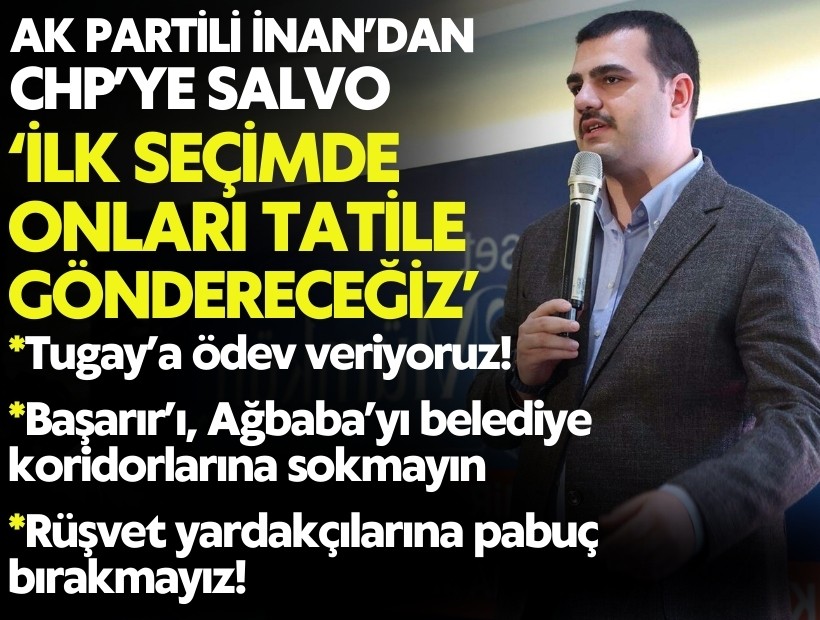 AK Partili İnan’dan CHP’ye salvo: İlk seçimde onları tatile göndereceğiz!