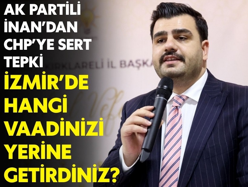 AK Partili İnan’dan CHP’ye sert tepki: İzmir’de hangi vaadinizi yerine getirdiniz?