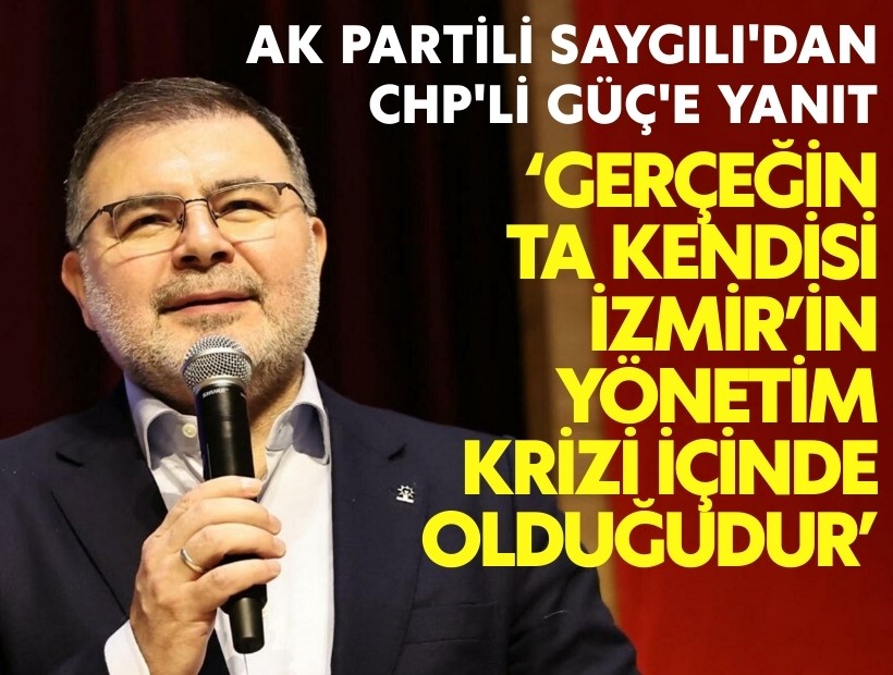 AK Partili Saygılı'dan CHP'li Güç'e yanıt: Gerçeğin ta kendisi İzmir’in yönetim krizi içinde olduğudur