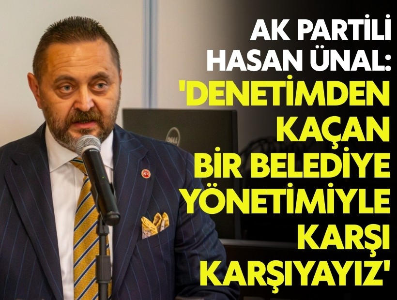 Ak Partili Ünal: 'Denetimden kaçan bir belediye yönetimiyle karşı karşıyayız'