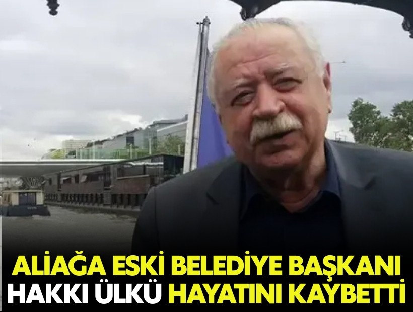 Aliağa Eski Belediye Başkanı Hakkı Ülkü hayatını kaybetti