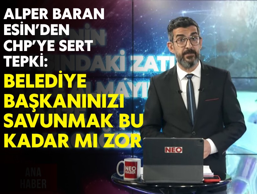 Alper Baran Esin’den CHP’ye sert çağrı: Belediye Başkanınızı Savunmak Bu Kadar mı Zor