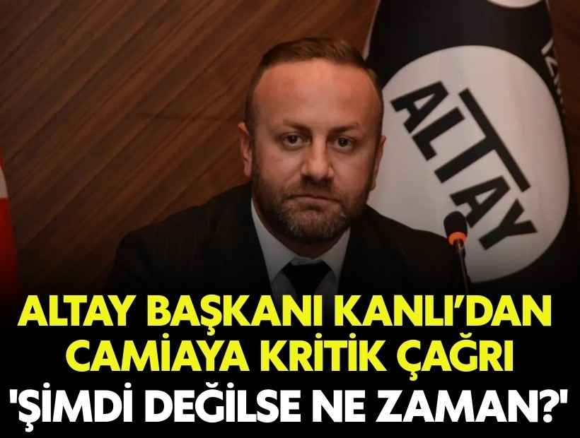 Altay Başkanı Kanlı’dan acil çağrı: 'Şimdi değilse ne zaman?'