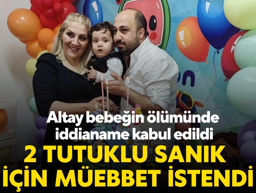Altay bebeğin ölümünde iddianame kabul edildi; 2 tutuklu sanık için müebbet hapis istendi