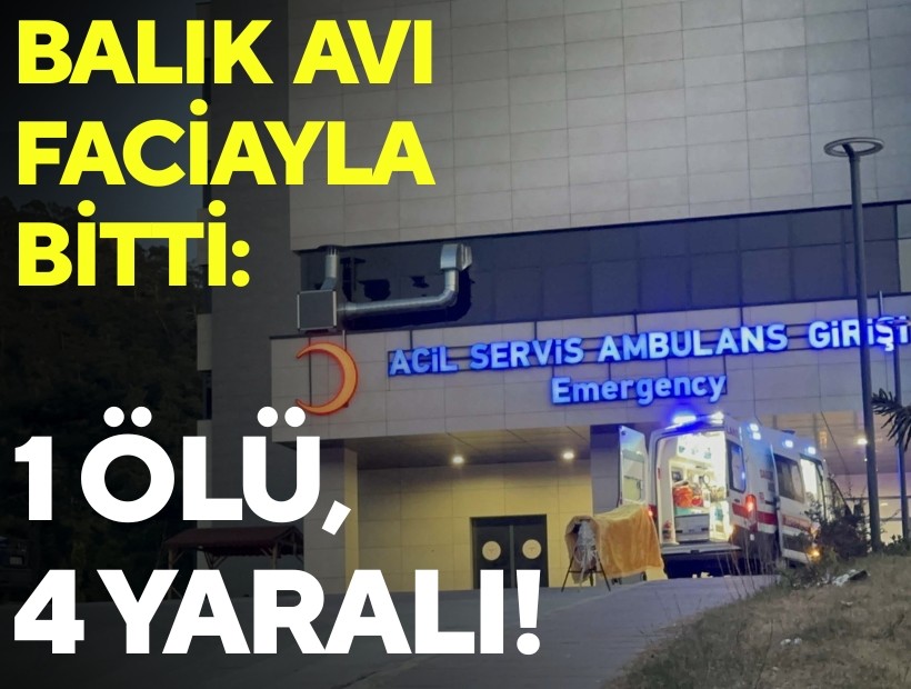 Balık avı faciayla bitti: 1 ölü, 4 yaralı!