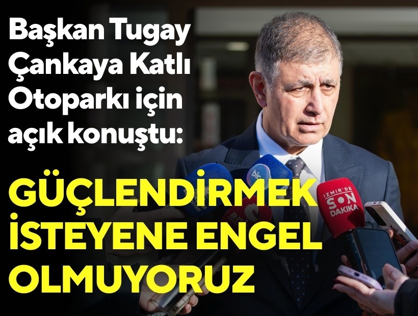 Başkan Tugay Çankaya Katlı Otoparkı için açık konuştu: Güçlendirmek isteyene engel olmuyoruz