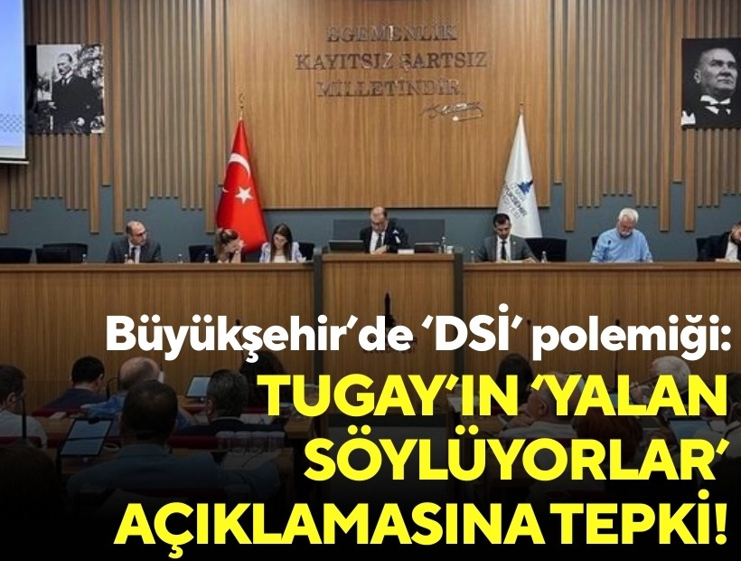 Büyükşehir’de ‘DSİ’ polemiği: Tugay’ın ‘yalan söylüyorlar’ açıklamasına tepki!