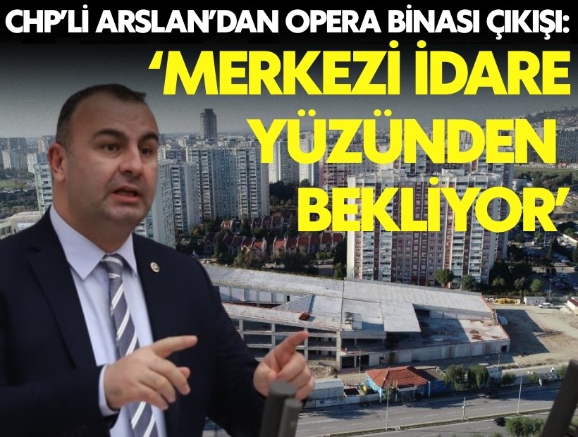 CHP Arslan'dan Opera Binası çıkışı: Merkezi idare yüzünden beklemektedir