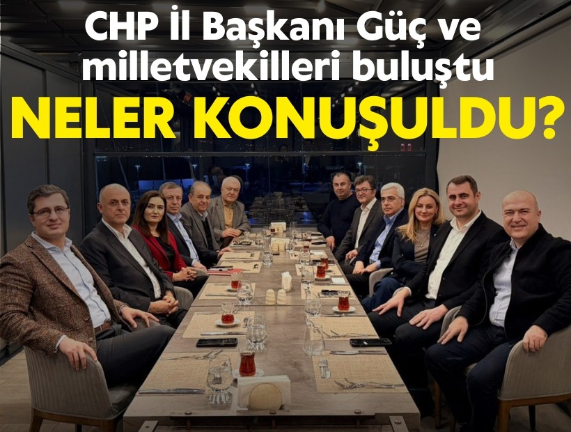 CHP İl Başkanı Güç ve milletvekilleri bir araya geldi; Neler konuşuldu?